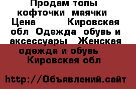 Продам топы, кофточки, маячки › Цена ­ 300 - Кировская обл. Одежда, обувь и аксессуары » Женская одежда и обувь   . Кировская обл.